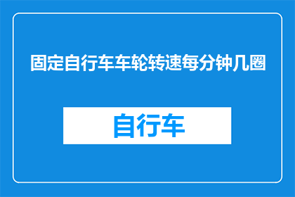 固定自行车车轮转速每分钟几圈(如何确定固定自行车车轮的转速每分钟是几圈？)
