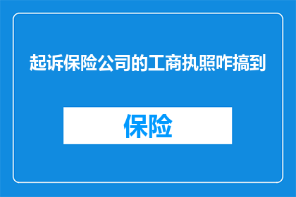 起诉保险公司的工商执照咋搞到(如何获取起诉保险公司所需的工商执照？)