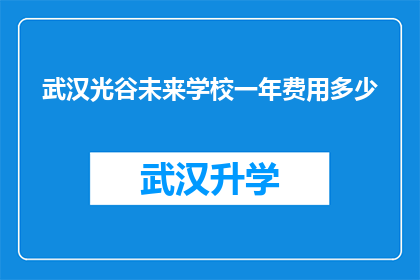 武汉光谷未来学校一年费用多少(武汉光谷未来学校一年的费用是多少？)