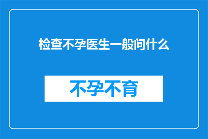 检查不孕医生一般问什么(不孕症诊断中，医生通常会询问哪些问题？)