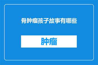 骨肿瘤孩子故事有哪些(骨肿瘤孩子故事有哪些？疑问句类型的长标题可以这样写：

探索骨肿瘤儿童的故事世界：他们的经历与挑战是什么？)