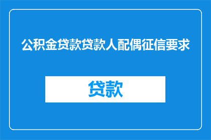 公积金贷款贷款人配偶征信要求(公积金贷款对配偶征信的要求是什么？)