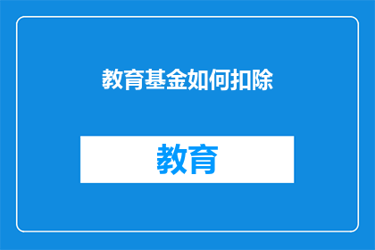 教育基金如何扣除(教育基金扣除方式的疑问：如何正确处理教育基金的扣除？)