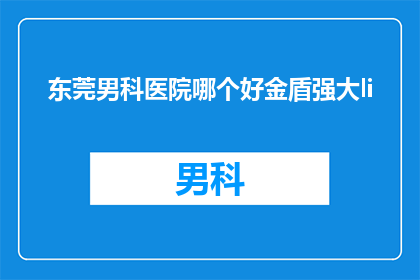 东莞男科医院哪个好金盾强大li(东莞男科医院哪家好？金盾男科是否强大？)