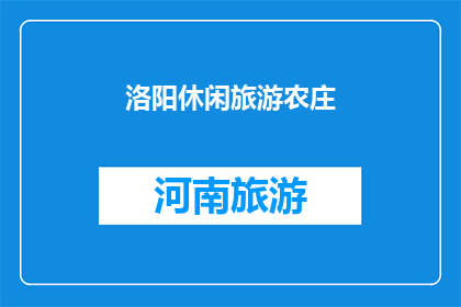 洛阳休闲旅游农庄(洛阳休闲旅游农庄：您是否已经探索过这个充满自然魅力的乡村度假胜地？)