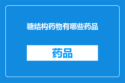 糖结构药物有哪些药品(糖结构药物的多样性：探索其药品种类与应用)