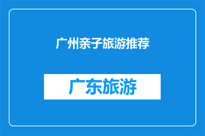 广州亲子旅游推荐(广州亲子旅游推荐：您是否已经准备好探索这座城市的亲子天堂？)