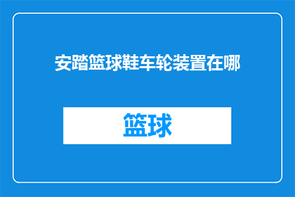 安踏篮球鞋车轮装置在哪(安踏篮球鞋的车轮装置究竟藏身何处？)