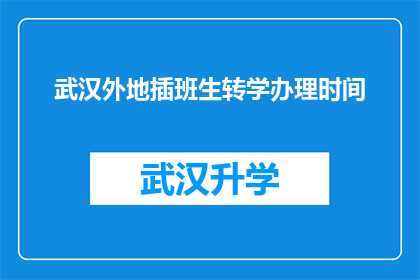 武汉外地插班生转学办理时间(武汉外地插班生转学办理时间是什么时候？)