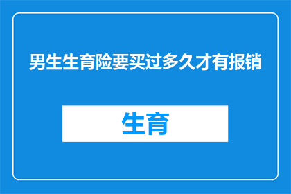 男生生育险要买过多久才有报销(男生生育保险报销期限是多久？)