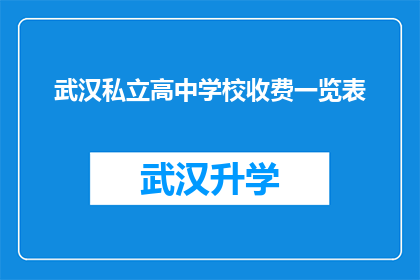 武汉私立高中学校收费一览表(武汉私立高中学校收费一览表：家长和学生应如何了解费用详情？)