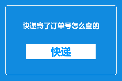 快递寄了订单号怎么查的(如何查询快递单号以追踪包裹的配送状态？)