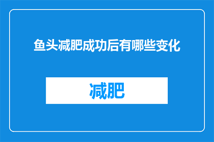 鱼头减肥成功后有哪些变化(鱼头减肥成功之后，身体和外观会有哪些显著的变化？)