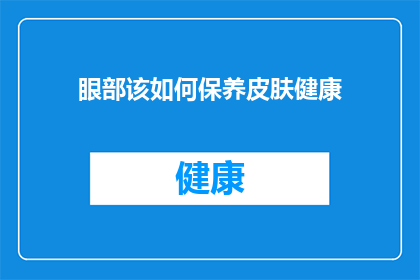 眼部该如何保养皮肤健康(如何有效保养眼部皮肤，确保整体肌肤健康？)