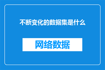 不断变化的数据集是什么(不断变化的数据集是什么？这一疑问句类型的长标题，旨在吸引读者的注意力，并激发他们对数据变化背后含义的好奇心通过将不断变化与数据集这两个关键词结合，标题不仅传达了数据集随时间而演变的特性，还暗示了对这种变化的深入探讨和理解的重要性这样的标题能够激发读者的思考，促使他们进一步探索数据背后的动态变化，以及这些变化如何影响我们的决策研究和分析)