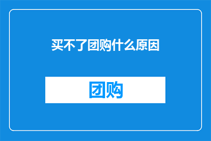 买不了团购什么原因(为什么无法购买团购商品？)