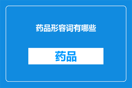 药品形容词有哪些(您知道有哪些形容词可以描述药品吗？)