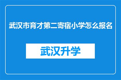 武汉市育才第二寄宿小学怎么报名(如何为武汉市育才第二寄宿小学报名？)