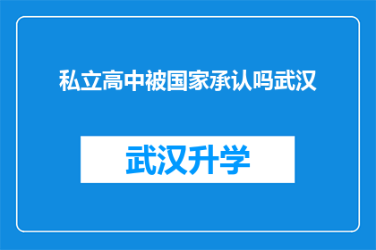 私立高中被国家承认吗武汉(私立高中是否得到国家的认可？武汉地区的私立高中现状如何？)