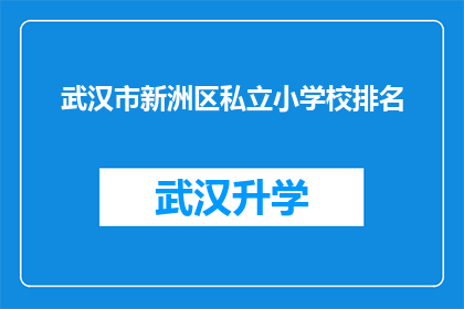 武汉市新洲区私立小学校排名(武汉市新洲区私立小学校排名情况如何？)