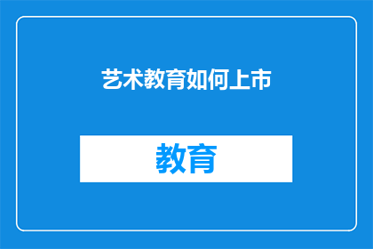 艺术教育如何上市(艺术教育如何实现其上市梦想？)