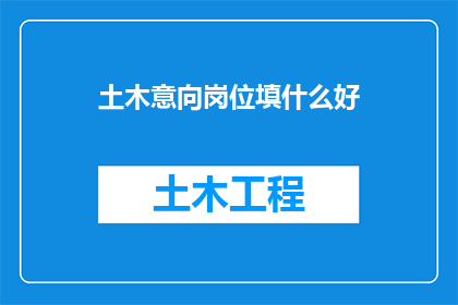 土木意向岗位填什么好(土木工程专业毕业生应如何选择适合的岗位？)