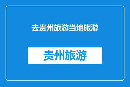 去贵州旅游当地旅游(贵州旅游：探索神秘高原的迷人风光与文化体验)