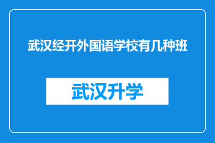 武汉经开外国语学校有几种班(武汉经开外国语学校提供哪些类型的班级？)