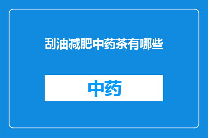 刮油减肥中药茶有哪些(刮油减肥中药茶有哪些？)