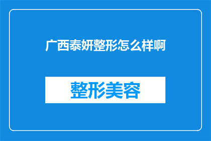 广西泰妍整形怎么样啊(广西泰妍整形医院的评价如何？是否值得选择？)