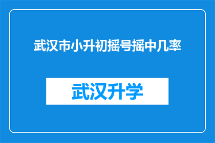 武汉市小升初摇号摇中几率(武汉市小升初摇号摇中几率是多少？)