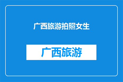 广西旅游拍照女生(广西旅游中，拍照女生的风采如何？)