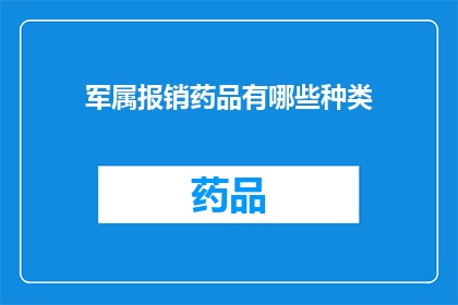 军属报销药品有哪些种类(军属报销药品种类有哪些？)