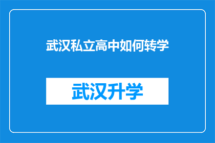 武汉私立高中如何转学(武汉私立高中学生如何顺利转学？)
