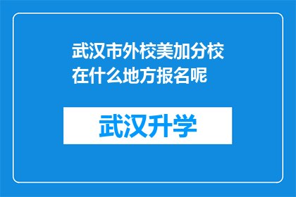 武汉市外校美加分校在什么地方报名呢(武汉市外校美加分校的报名地点在哪里？)