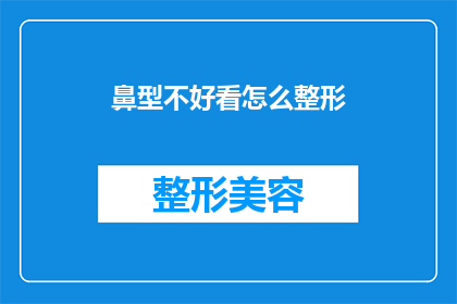 鼻型不好看怎么整形(如何改善鼻型以提升面部美观？)