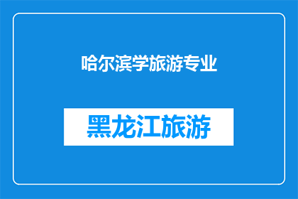 哈尔滨学旅游专业(哈尔滨是否开设了旅游专业课程？)