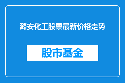 潞安化工股票最新价格走势(潞安化工股票最新价格走势如何？)