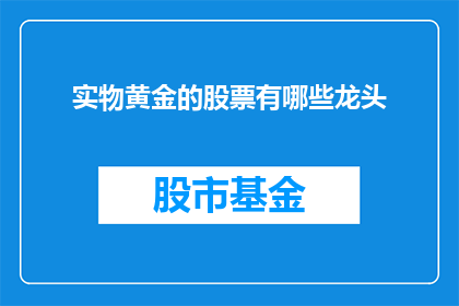实物黄金的股票有哪些龙头(哪些公司是实物黄金股票领域的领军者？)