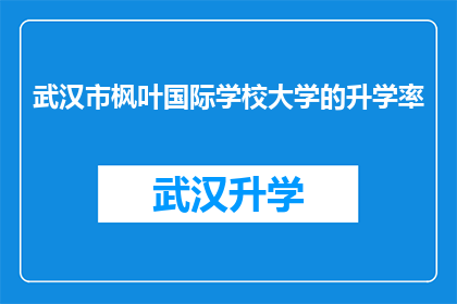 武汉市枫叶国际学校大学的升学率(武汉市枫叶国际学校大学的升学率是多少？)