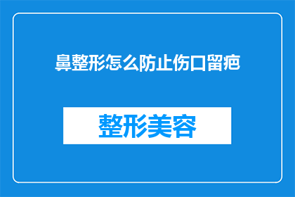 鼻整形怎么防止伤口留疤(如何有效预防鼻整形手术后的疤痕形成？)