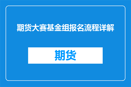 期货大赛基金组报名流程详解(期货大赛基金组报名流程详解：您是否了解如何报名参加？)