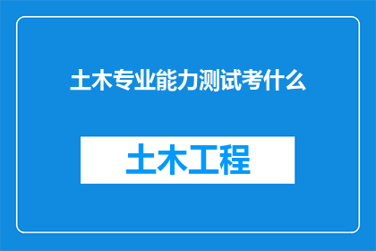 土木专业能力测试考什么(土木专业能力测试究竟考查了哪些关键技能？)