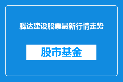 腾达建设股票最新行情走势(腾达建设股票的最新行情走势如何？投资者应关注哪些关键指标？)