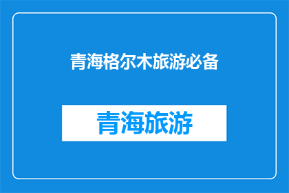 青海格尔木旅游必备(青海格尔木旅游，您不可错过的必备清单是什么？)