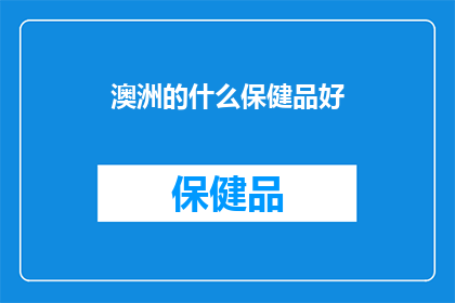 澳洲的什么保健品好(澳洲保健品推荐：您值得拥有的健康选择？)