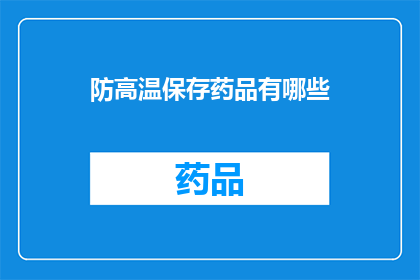 防高温保存药品有哪些(如何有效预防高温对药品存储的影响？)