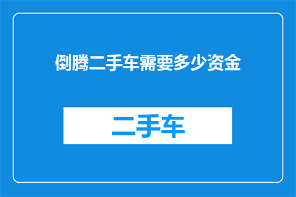 倒腾二手车需要多少资金(您需要多少资金才能成功倒腾二手车？)