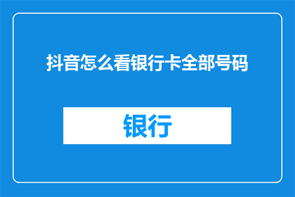抖音怎么看银行卡全部号码(如何查看抖音账户中银行卡的完整信息？)
