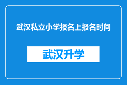 武汉私立小学报名上报名时间(武汉私立小学报名截止日期是什么时候？)